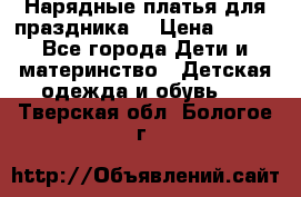 Нарядные платья для праздника. › Цена ­ 500 - Все города Дети и материнство » Детская одежда и обувь   . Тверская обл.,Бологое г.